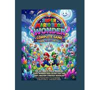 SUPER MARIO BROS WONDER COMPLETE GAME 2026 LATEST EDITION: The Ultimate Field Manual: Every Wonder Seed, Secret Exit, and 100% Mastery Strategy Revealed