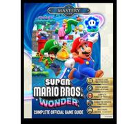 Super Mario Bros Wonder Complete Official Game Guide: The 100% Walkthrough: Mastering Cinematic Skills & Complete Secrets