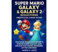 SUPER MARIO GALAXY & GALAXY 2 REMASTERED UNOFFICIAL GAME GUIDE: DISCOVER ROSALINA'S SECRETS, MASTER EVERY GALAXY, AND UNLOCK THE COSMIC WONDERS OF THE UNIVERSE