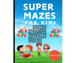 SUPER MAZES FOR KIDS AGE 8-10 YEARS -Developing Critical Thinking and Problem-Solving Abilities Through Mazes: Mazes: A Fun and Educational Challenge for Kids