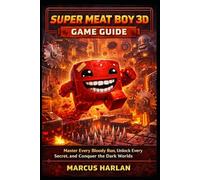 SUPER MEAT BOY 3D GAME GUIDE: “Master Every Bloody Run, Unlock Every Secret, and Conquer the Dark Worlds”