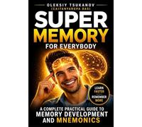 Super Memory for Everybody!: How to Improve Memory, Learn Faster, and Remember Anything Using Simple Proven Techniques