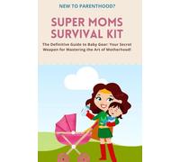 Super Moms Survival Kit: The Definitive Guide to Baby Gear: Your Secret Weapon for Mastering the Art of Motherhood!