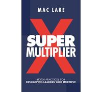 Super Multiplier: Seven Practices for Developing Leaders Who Multiply