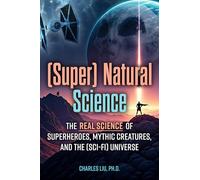 (Super) Natural Science: The Real Science of Superheroes, Mythic Creatures, and the (Sci-Fi) Universe