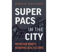 Super PACs in the City : How Outside Money Is Reshaping Local Elections