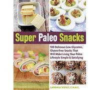 Super Paleo Snacks: 100 Delicious Low-Glycemic, Gluten-Free Snacks That Will Make Living Your Paleo Lifestyle Simple & Satisfying