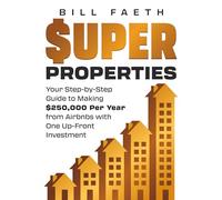 Super Properties: Your Step-By-Step Guide To Making $250,000 Per Year From Airbnbs With One Up-Front Investment