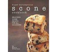 Super Scrumptious Scone Cookbook: Delicious Scone Recipes for All Occasions