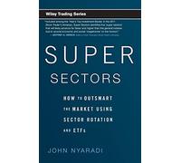 Super Sectors - How to Outsmart the Market Using Sector Rotation and ETFs - Wiley Trading