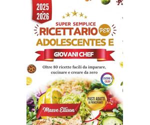 Super Semplice Ricettario Per Adolescentes E Giovani Chef: Oltre 80 ricette facili da imparare, cucinare e creare da zero