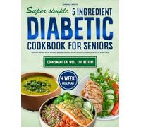 Super Simple 5 Ingredient Diabetic Cookbook for Seniors: Transform Your Daily Routine with Quick Nourishing Dishes that Support Balanced Health and Lasting Vitality Without Stress