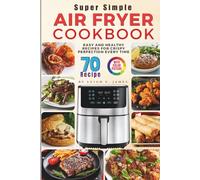 Super Simple Air Fryer Cookbook: 70 Easy and Healthy Recipes for Crispy Perfection Every Time - with Full-Color Pictures
