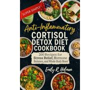 Super Simple Anti-Inflammatory Cortisol Detox Diet Cookbook: 200 Recipes for Stress Relief, Hormone Balance, and Whole-Body Reset