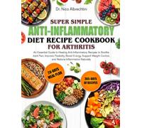 SUPER SIMPLE ANTI-INFLAMMATORY DIET RECIPE COOKBOOK FOR ARTHRITIS: An Essential Guide to Healing Anti-Inflammatory Recipes to Soothe Joint Pain, ... Control, and Reduce Inflammation Naturally