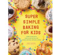 Super Simple Baking for Kids : Learn to Bake with over 55 Easy Recipes for Cookies, Muffins, Cupcakes and More!