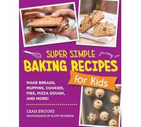 Super Simple Baking Recipes for Kids: Make Breads, Muffins, Cookies, Pies, Pizza Dough, and More!