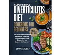 SUPER SIMPLE DIVERTICULITIS DIET COOKBOOK FOR BEGINNERS: Two-Phase Meal Plans and Recipes for Flare-Ups and Maintenance to Ease Discomfort and Support Gut Recovery