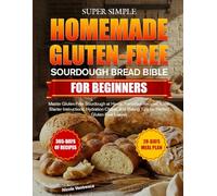 SUPER SIMPLE HOMEMADE GLUTEN-FREE SOURDOUGH BREAD BIBLE FOR BEGINNERS: Master Gluten-Free Sourdough at Home: Foolproof Recipes, Clear Starter ... Baking Tips for Perfect Gluten-Free Loaves