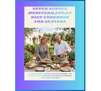 Super Simple Mediterranean Diet Cookbook for Seniors: Eat Healthy, Support Longevity & Control Weight Your Complete Science-Backed Guide with Easy, Delicious Recipes Anyone Can Make