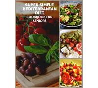 Super Simple Mediterranean Diet Cookbook for Seniors: Enjoy Classic Mediterranean Flavors Without Complicated Cooking