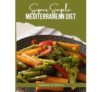 Super Simple Mediterranean Diet Cookbook for Seniors: Fast, Flavorful, and Fuss-Free Mediterranean Cooking