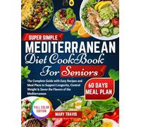SUPER SIMPLE MEDITERRANEAN DIET COOKBOOK FOR SENIORS: The Complete Guide with Easy Recipes and Meal Plans to Support Longevity, Control Weight & Savor the Flavors of the Mediterranean