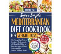 Super Simple Mediterranean Diet Cookbook for Weight Loss: 100+ Tasty High Protein Low Carb Recipes with a 30 Day Meal Plan to Burn Fat, Support Heart Health, and Eat Healthy Without Stress