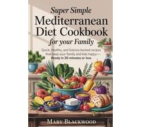 Super Simple Mediterranean Diet Cookbook for Your Family: Quick, Healthy, and Science-Backed Recipes That Keep Your Family and Kids Happy-Ready in 30 Minutes or Less