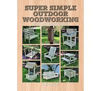 Super Simple Outdoor Woodworking: 15 Practical Weekend Projects