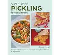 Super Simple Pickling for Beginners: Recipes and Techniques for Making and Using Brined Fruits and Vegetables
