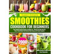 Super-Simple Smoothie Cookbook for Beginners: Tasty, Healthy Smoothie Recipes for Weight Loss - Nourish Your Body with Easy, Flavor-Packed Blends That Detoxify, Boost Energy, and Promote Longevity