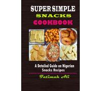 SUPER SIMPLE SNACKS COOKBOOK: A Detailed Guide on Nigerian Snacks Recipes