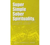 Super Simple Sober Spirituality: A Blueprint For Spiritual Success In Recovery