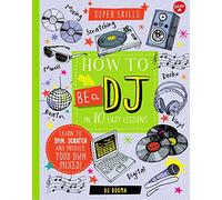 Super Skills : How to be a DJ in 10 Easy Lessons: Learn to spin, scratch and produce your own mixes!