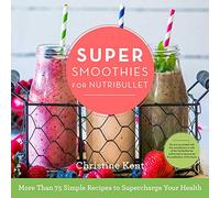 Super Smoothies for NutriBullet: More Than 75 Simple Recipes to Supercharge Your Health