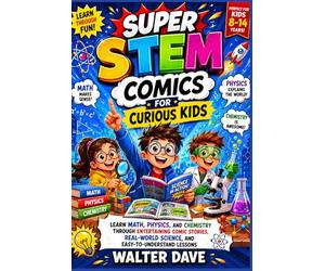 Super STEM Comics for Curious Kids: Learn Math, Physics, and Chemistry Through Entertaining ComicStories, Real-World Science, and Easy-to-Understand Lessons For Kids Ages 8-12