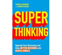 Super Thinking: Upgrade Your Reasoning and Make Better Decisions with Mental Models