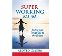 Super Working Mum: Living and Loving Life To The Fullest