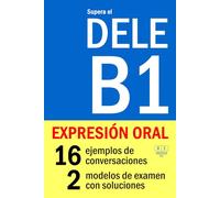Supera el DELE B1 - EXPRESIÓN ORAL: 16 ejemplos de conversaciones, 2 modelos de examen con soluciones (Biblioteca ELE)