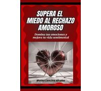 Supera el miedo al rechazo amoroso: Domina tus emociones y mejora tu vida sentimental