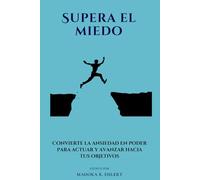 Supera el miedo: Convierte la ansiedad en poder para actuar y avanzar hacia tus objetivos