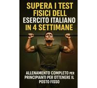 Supera i Test Fisici dell’Esercito Italiano in 4 Settimane: Allenamento Completo per Principianti: Manuale pratico con esercizi, schede settimanali e strategie per passare le selezioni fisiche.