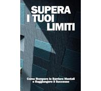 Supera I Tuoi Limiti: Come Rompere le Barriere Mentali e Raggiungere il Successo