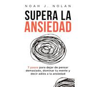 Supera la ansiedad: 7 pasos para dejar de pensar demasiado, dominar tu mente y decir adiós a la ansiedad