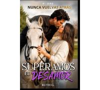 SUPERAMOS EL DESAMOR: el amor en la vida del multimillonario que juró no enamorarse: 1 (NUNCA VUELVAS ATRAS)