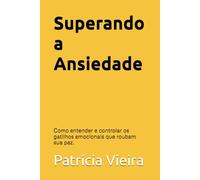 Superando a Ansiedade: Como entender e controlar os gatilhos emocionais que roubam sua paz.