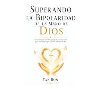 SUPERANDO LA BIPOLARIDAD DE LA MANO DE DIOS: Un testimonio de fe y gratitud para no rendirte cuando la mente te vence