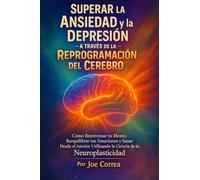 Superar la Ansiedad y la Depresión a Través de la Reprogramación del Cerebro: Cómo Reentrenar tu Mente, Reequilibrar tus Emociones y Sanar Desde el ... la Ciencia de la Neuroplasticidad (3)