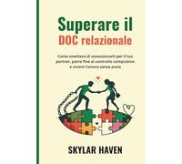 Superare il DOC relazionale: Come smettere di ossessionarti per il tuo partner, porre fine al controllo compulsivo e vivere l'amore senza ansia